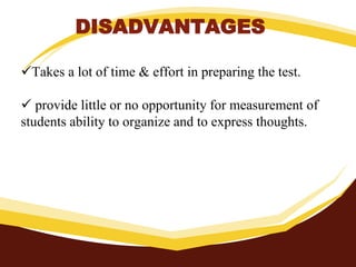 DISADVANTAGES
Takes a lot of time & effort in preparing the test.
 provide little or no opportunity for measurement of
students ability to organize and to express thoughts.
 