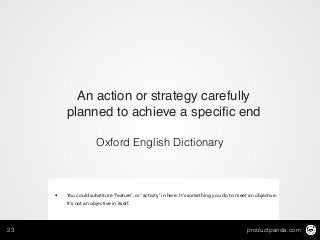 productpanda.com23
An action or strategy carefully
planned to achieve a speciﬁc end
Oxford English Dictionary
• You could substitute ‘feature’, or ‘activity’ in here. It’s something you do to meet an objective.
It’s not an objective in itself.
 