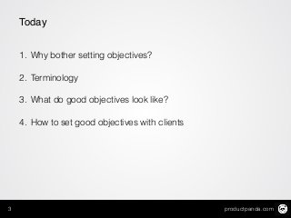 productpanda.com3
Today
!
1. Why bother setting objectives?
2. Terminology
3. What do good objectives look like?
4. How to set good objectives with clients
 