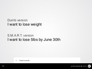 productpanda.com43
Dumb version
I want to lose weight!
!
S.M.A.R.T. version
I want to lose 5lbs by June 30th!
• Simple example
 