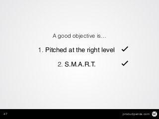 productpanda.com47
A good objective is…
2. S.M.A.R.T.
1. Pitched at the right level ✓
✓
 