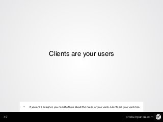 productpanda.com49
Clients are your users
• If you are a designer, you need to think about the needs of your users. Clients are your users too
 