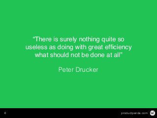 productpanda.com6
“There is surely nothing quite so
useless as doing with great efﬁciency
what should not be done at all”
Peter Drucker
 