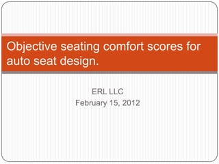 Objective seating comfort scores for
auto seat design.

                ERL LLC
            February 15, 2012
 