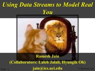 © Ramesh JainSlide 1
Using Data Streams to Model Real
You
Ramesh Jain
(Collaborators: Laleh Jalali, Hyungik Oh)
jain@ics.uci.edu
 