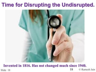 © Ramesh JainSlide 18
Time for Disrupting the Undisrupted.
Invented in 1816. Has not changed much since 1940.
18
 