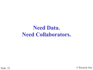 © Ramesh JainSlide 52
Need Data.
Need Collaborators.
 
