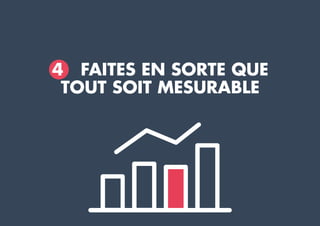 4 FAITES EN SORTE QUE
TOUT SOIT MESURABLE
 