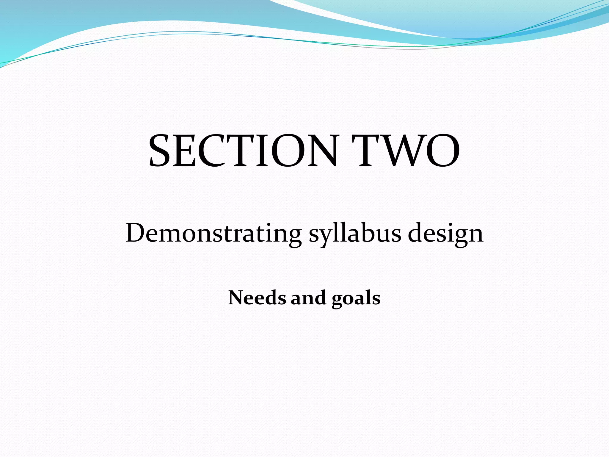 SECTION TWO
Demonstrating syllabus design
Needs and goals
 
