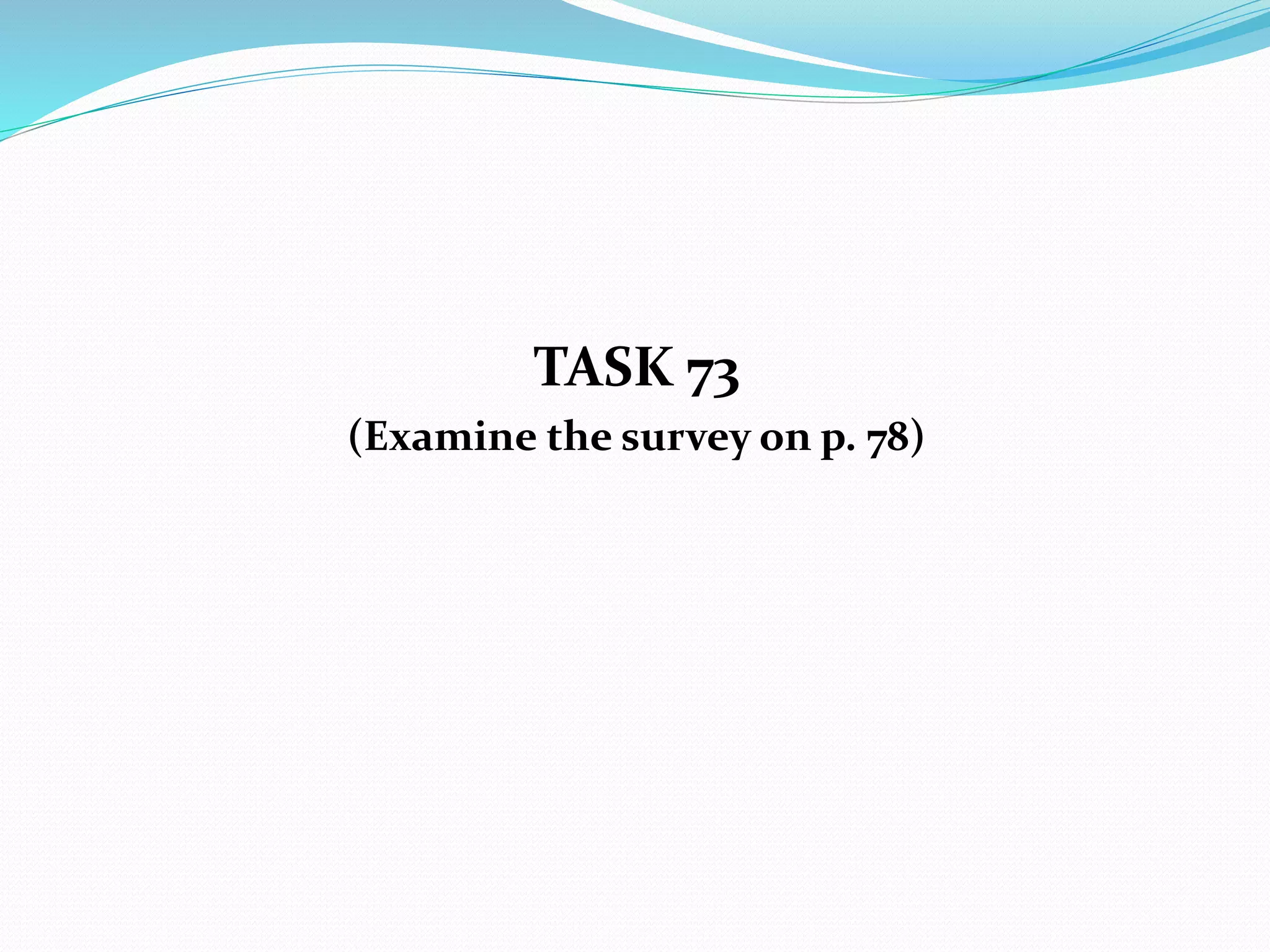 TASK 73
(Examine the survey on p. 78)
 