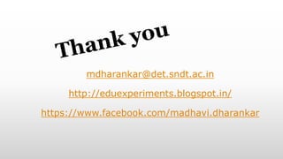 mdharankar@det.sndt.ac.in
http://eduexperiments.blogspot.in/
https://www.facebook.com/madhavi.dharankar
 