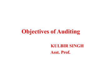 Objectives of Auditing
KULBIR SINGH
Asst. Prof.
 