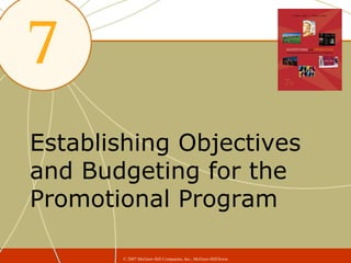 Establishing Objectives
and Budgeting for the
Promotional Program

       © 2007 McGraw-Hill Companies, Inc., McGraw-Hill/Irwin
 