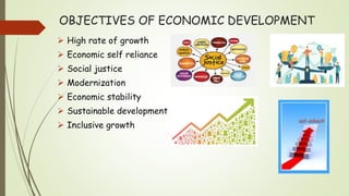 OBJECTIVES OF ECONOMIC DEVELOPMENT
 High rate of growth
 Economic self reliance
 Social justice
 Modernization
 Economic stability
 Sustainable development
 Inclusive growth
 
