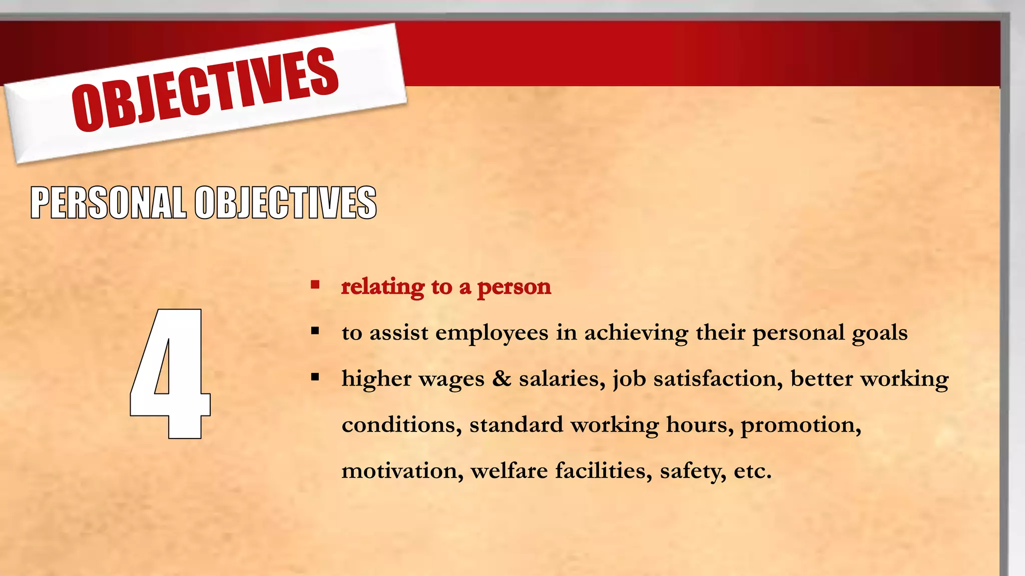  to assist employees in achieving their personal goals
higher wages & salaries, job satisfaction, better working
conditions, standard working hours, promotion,
motivation, welfare facilities, safety, etc.