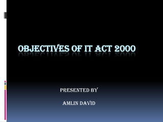 OBJECTIVES OF IT ACT 2000



        PRESENTED BY

         AMLIN DAVID
 