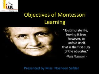 Objectives of Montessori
Learning
Presented by Miss. Nosheen Safdar
 