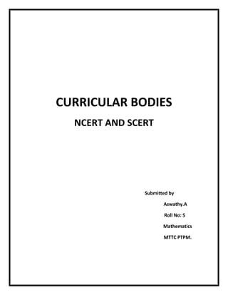 CURRICULAR BODIES
NCERT AND SCERT
Submitted by
Aswathy.A
Roll No: 5
Mathematics
MTTC PTPM.
 