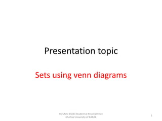 Presentation topic
Sets using venn diagrams
1
By SAJID BS(BI) Student at Khushal Khan
Khattak University of KARAK
 