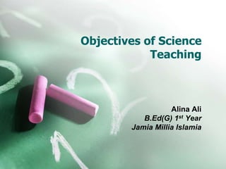 Objectives of Science
Teaching
Alina Ali
B.Ed(G) 1st Year
Jamia Millia Islamia
 