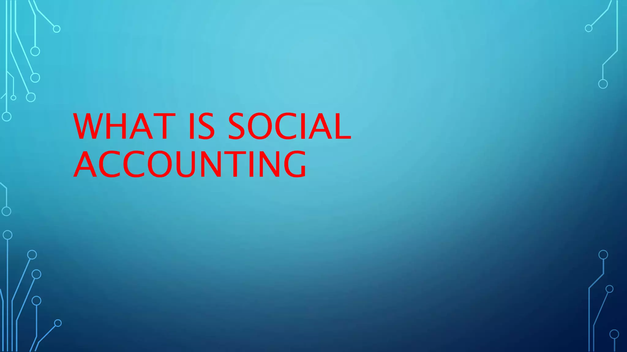 WHAT IS SOCIAL
ACCOUNTING
 