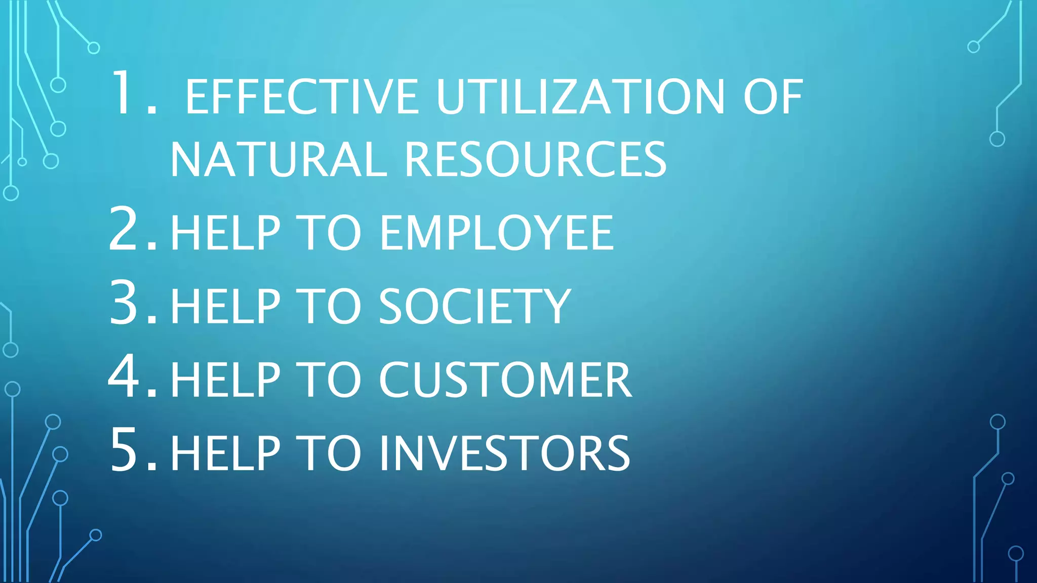 1. EFFECTIVE UTILIZATION OF
NATURAL RESOURCES
2.HELP TO EMPLOYEE
3.HELP TO SOCIETY
4.HELP TO CUSTOMER
5.HELP TO INVESTORS
 
