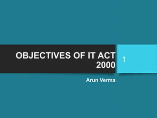 OBJECTIVES OF IT ACT
2000
Arun Verma
1
 