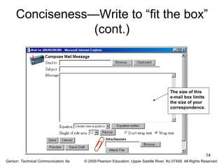 Conciseness—Write to “fit the box” 
14 
(cont.) 
The size of this 
e-mail box limits 
the size of your 
correspondence. 
Gerson: Technical Communication, 6e © 2009 Pearson Education, Upper Saddle River, NJ 07458. All Rights Reserved. 
 