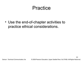 31 
Practice 
• Use the end-of-chapter activities to 
practice ethical considerations. 
Gerson: Technical Communication, 6e © 2009 Pearson Education, Upper Saddle River, NJ 07458. All Rights Reserved. 
