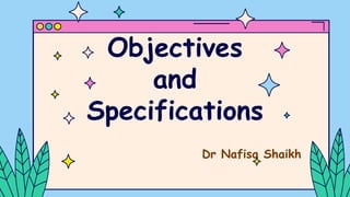 Objectives
and
Specifications
Dr Nafisa Shaikh
 