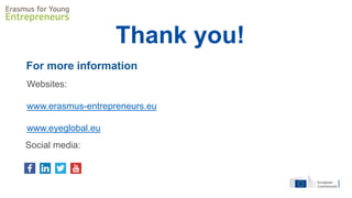 For more information
Websites:
www.erasmus-entrepreneurs.eu
www.eyeglobal.eu
Social media:
Thank you!
 