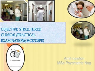 OBJECTIVE STRUCTURED
CLINICAL/PRACTICAL
EXAMINATION(OSCE/OSPE)
 