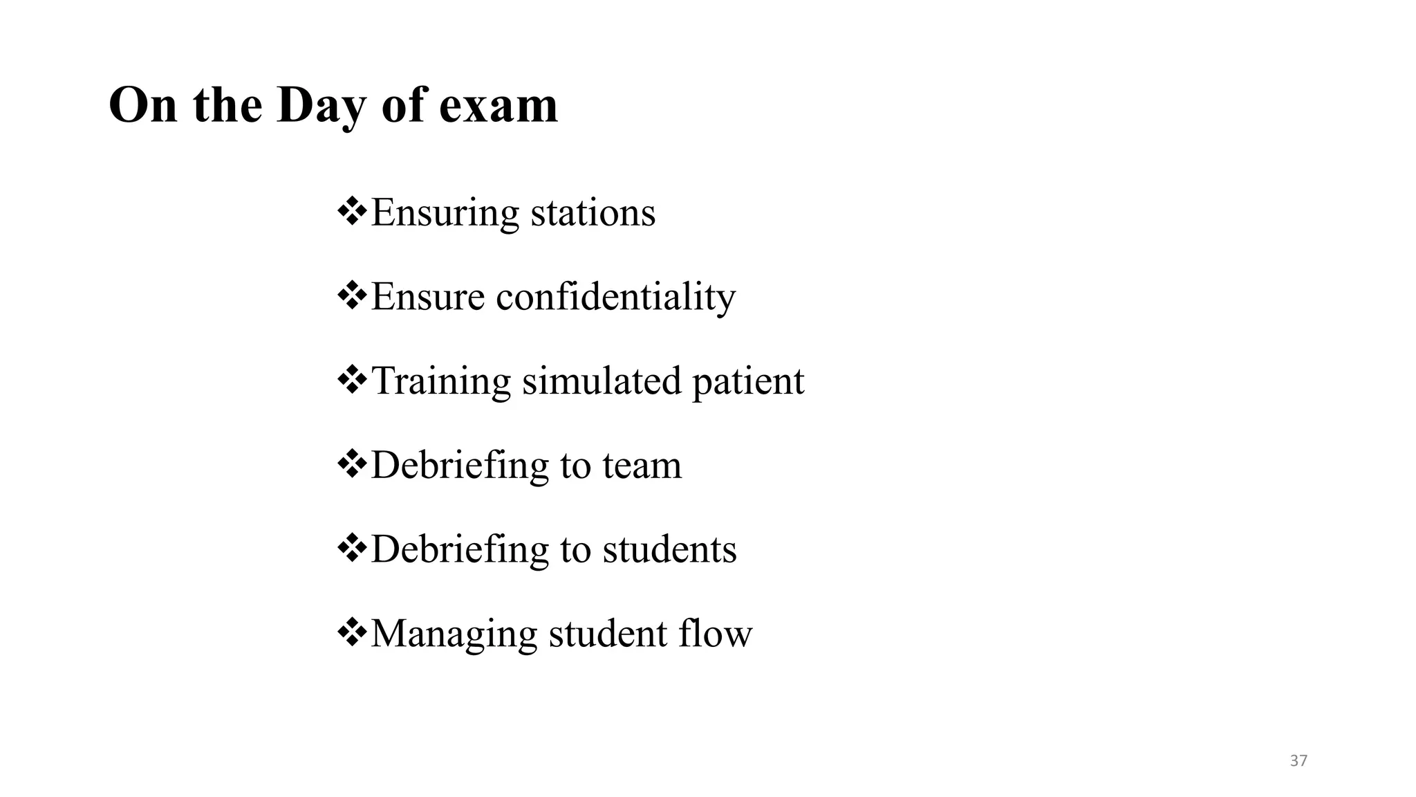 On the Day of exam
Ensuring stations
Ensure confidentiality
Training simulated patient
Debriefing to team
Debriefing to students
Managing student flow
37
 