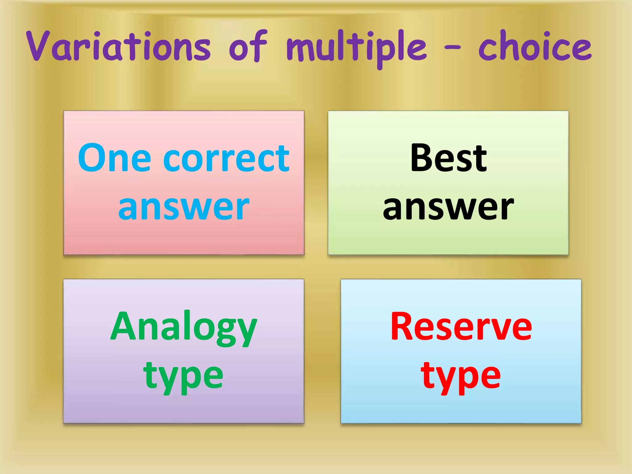 Variations of multiple – choice
One correct
answer
Best
answer
Analogy
type
Reserve
type
 