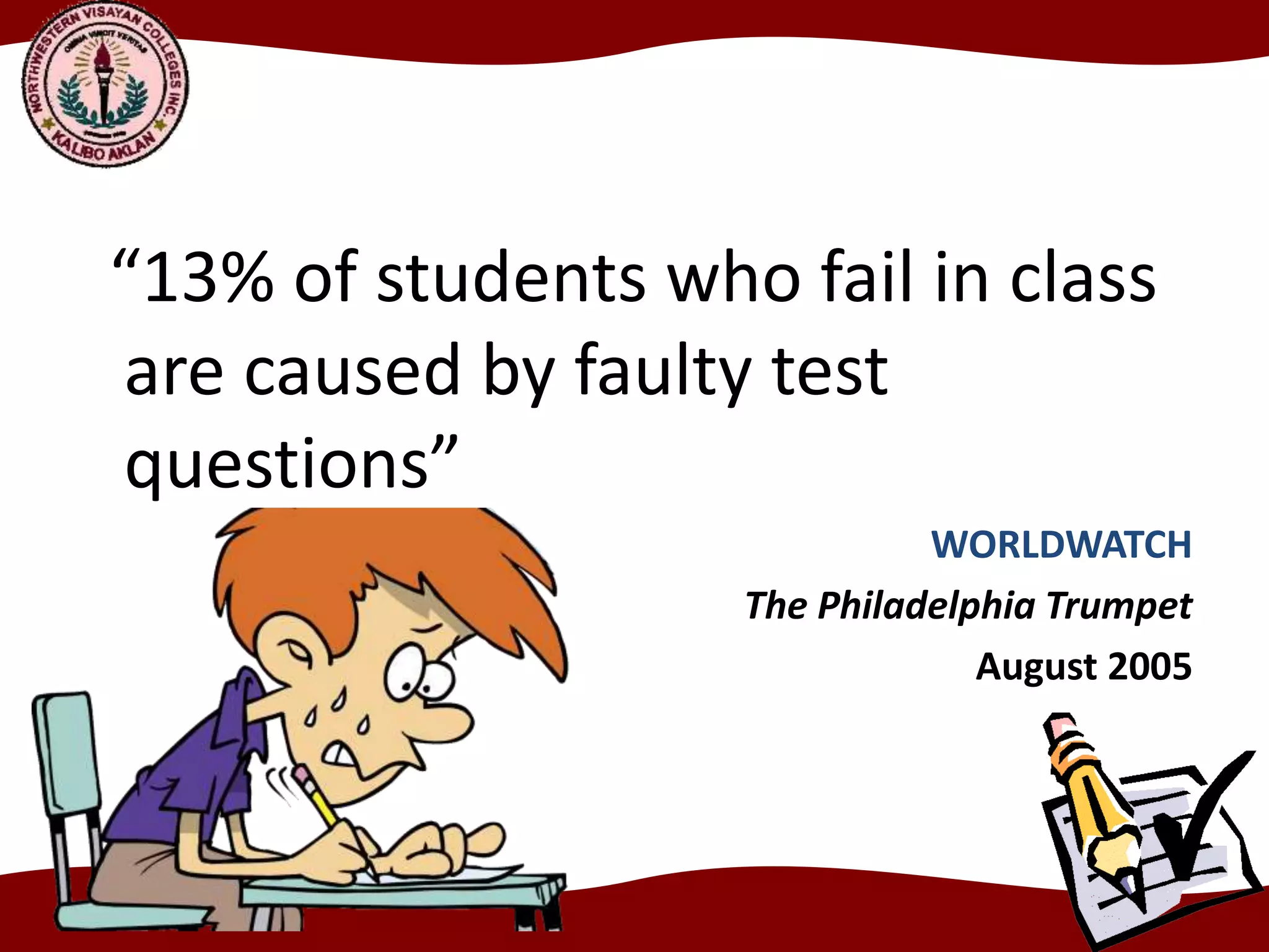 “13% of students who fail in class
are caused by faulty test
questions”
WORLDWATCH
The Philadelphia Trumpet
August 2005
 