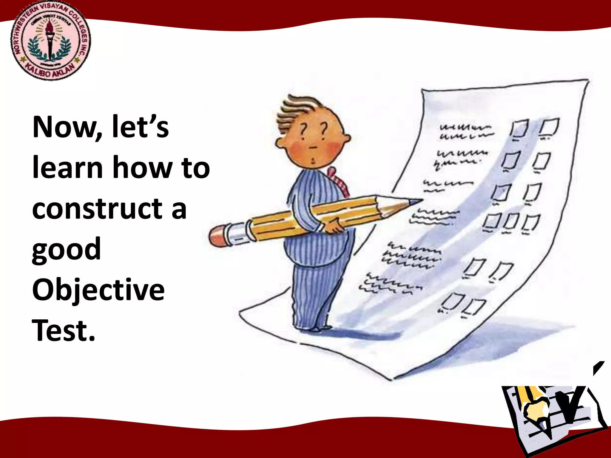 Now, let’s
learn how to
construct a
good
Objective
Test.
 