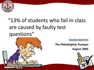 “13% of students who fail in class
are caused by faulty test
questions”
WORLDWATCH
The Philadelphia Trumpet
August 2005
 
