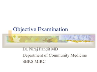 Objective Examination Dr. Niraj Pandit MD Department of Community Medicine SBKS MIRC 
