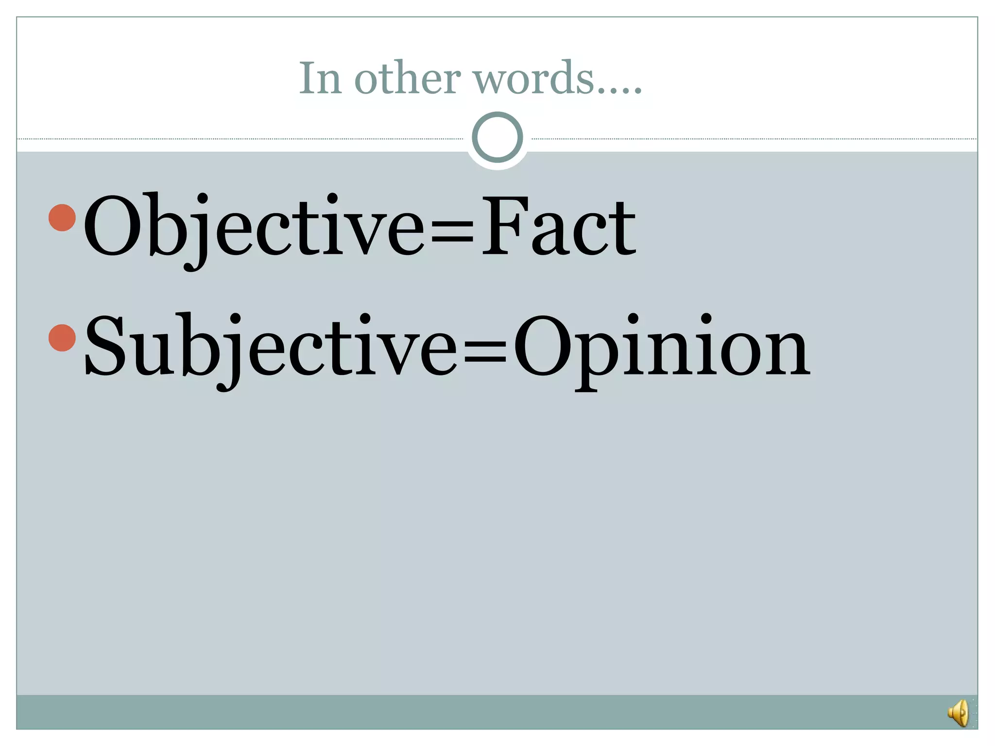 In other words….
Objective=Fact
Subjective=Opinion