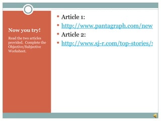  Article 1:
                          http://www.pantagraph.com/news/o
Now you try!
                          Article 2:
Read the two articles
provided. Complete the    http://www.sj-r.com/top-stories/x63
Objective/Subjective
Worksheet.
 