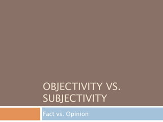 OBJECTIVITY VS.
SUBJECTIVITY
Fact vs. Opinion
 