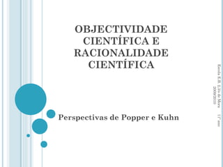 OBJECTIVIDADE CIENTÍFICA E RACIONALIDADE CIENTÍFICA Perspectivas de Popper e Kuhn Escola E.B. 2,3/s de Mora  11º ano  2009/2010 