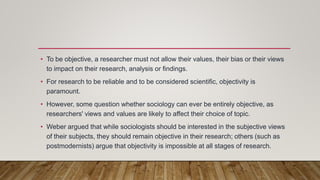 • To be objective, a researcher must not allow their values, their bias or their views
to impact on their research, analys...