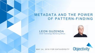 1
METADA T A AND T HE PO WER
OF PAT T ERN- F I NDI NG
M A Y 2 4 , 2 0 1 6 F O R D A T A V E R S I T Y
LEON GUZENDA
Chief Technology Marketing Officer
 