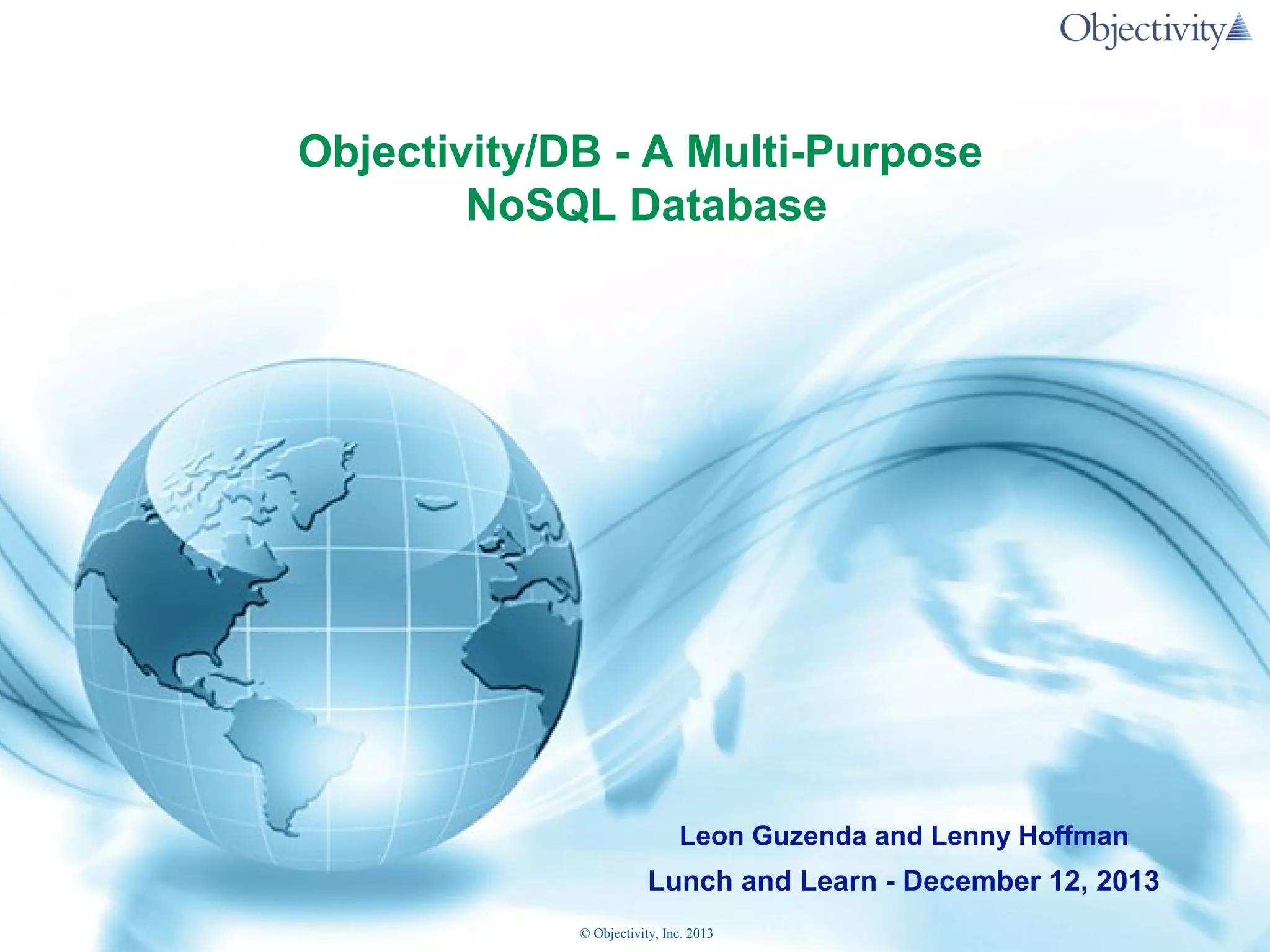 Objectivity/DB - A Multi-Purpose
NoSQL Database

Leon Guzenda and Lenny Hoffman

Lunch and Learn - December 12, 2013
© Objectivity, Inc. 2013

 