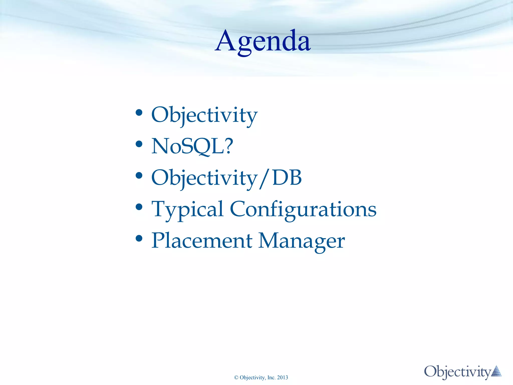 Agenda
• Objectivity
• NoSQL?
• Objectivity/DB
• Typical Configurations
• Placement Manager

© Objectivity, Inc. 2013

 