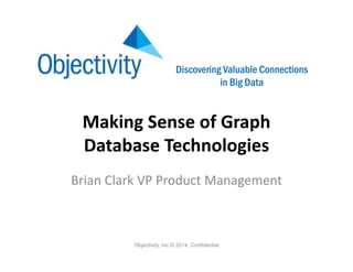 Discovering Valuable Connections
in Big Data
Making Sense of Graph 
Database Technologies
Brian Clark VP Product Management
Objectivity, Inc.© 2014, Confidential
 