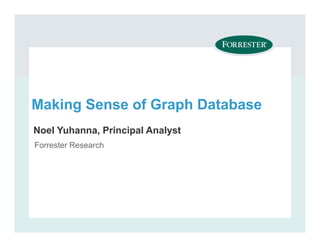 Making Sense of Graph Database
Noel Yuhanna, Principal Analyst
Forrester Research
Teleconference
 