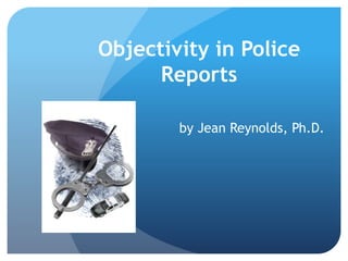 Objectivity in Police
Reports
by Jean Reynolds, Ph.D.
 