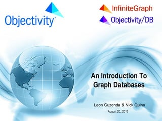 www.Objectivity.com

An Introduction To
Graph Databases
Leon Guzenda & Nick Quinn
August 20, 2013

 
